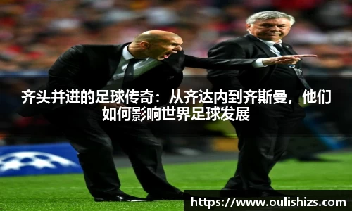 齐头并进的足球传奇：从齐达内到齐斯曼，他们如何影响世界足球发展