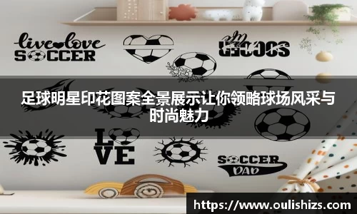 足球明星印花图案全景展示让你领略球场风采与时尚魅力