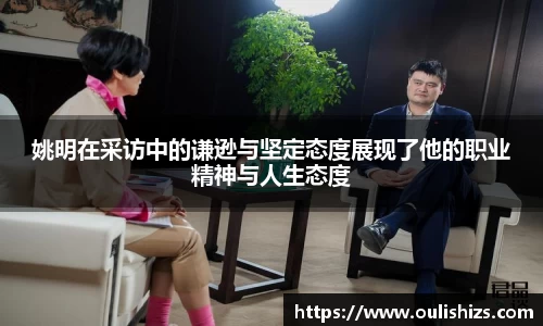 姚明在采访中的谦逊与坚定态度展现了他的职业精神与人生态度