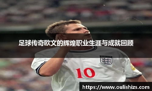 足球传奇欧文的辉煌职业生涯与成就回顾